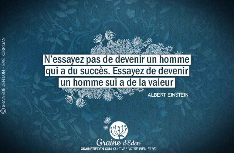 N'essayez pas de devenir un homme qui a du succès. Essayez de devenir un homme qui a de la valeur.