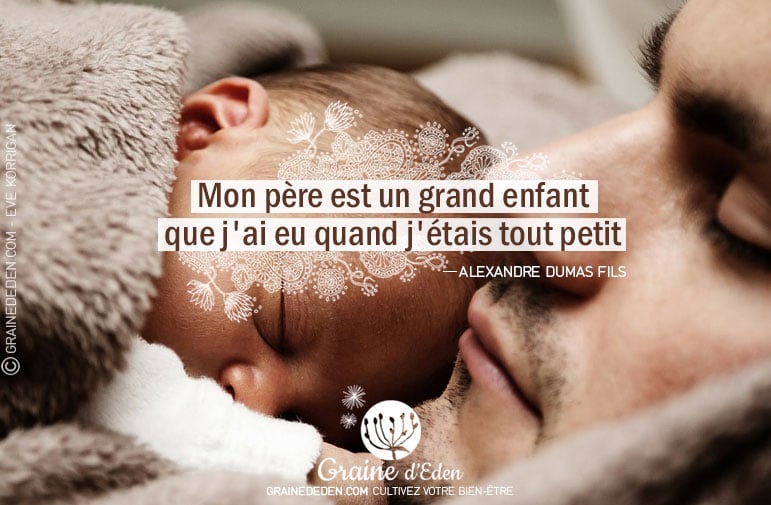 Citation - Alexandre Dumas fils - Mon père est un grand enfant que j'ai eu quand j'étais petit - Graine d'Eden