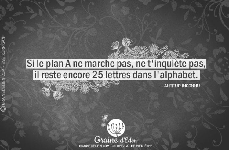 Si le plan A ne marche pas, ne t'inquiète pas, il reste encore 25 lettres dans l'alphabet.