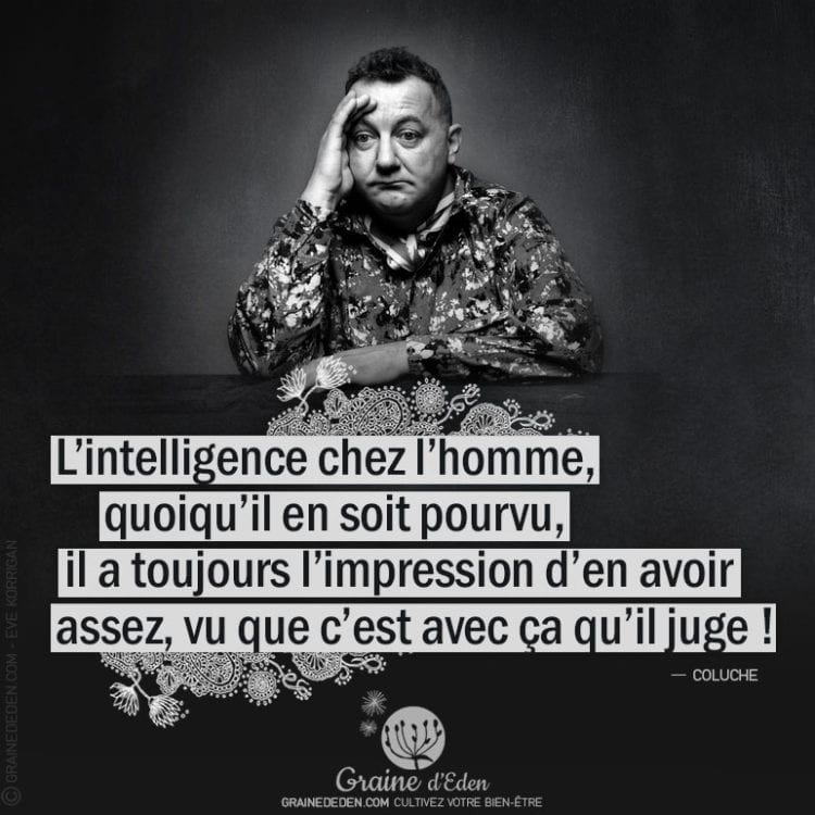 Citation - Coluche - L'intelligence chez l'homme, quoiqu'il en soit pourvu, il a toujours l'impression d'en avoir assez, vu que... - Graine d'Eden