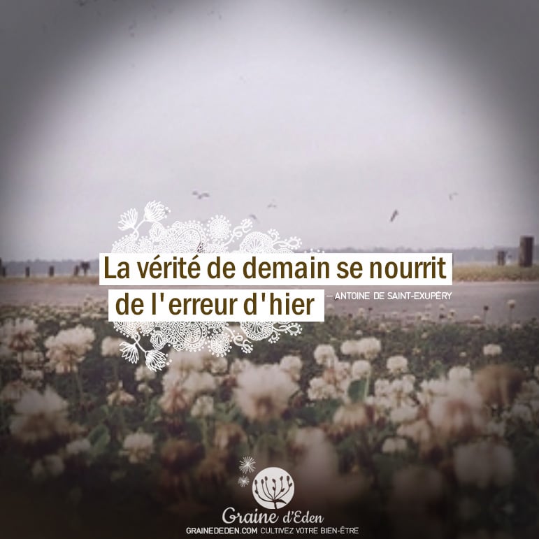 La vérité de demain se nourrit de l'erreur d'hier. citation Antoine de Saint Exupéry - Graine d'Eden citations