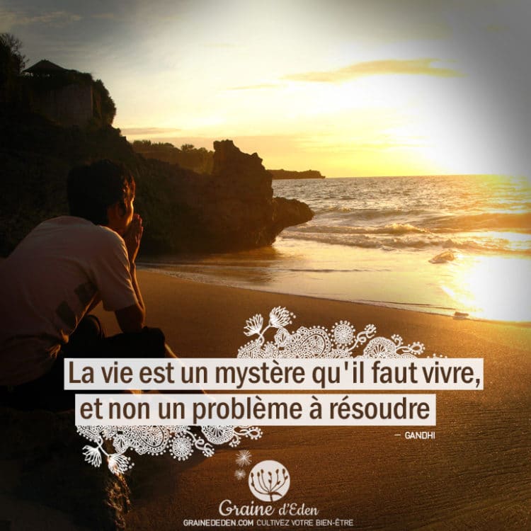 La vie est un mystère qu'il faut vivre, et non un problème à résoudre. GANDHI - Graine d'Eden Citations