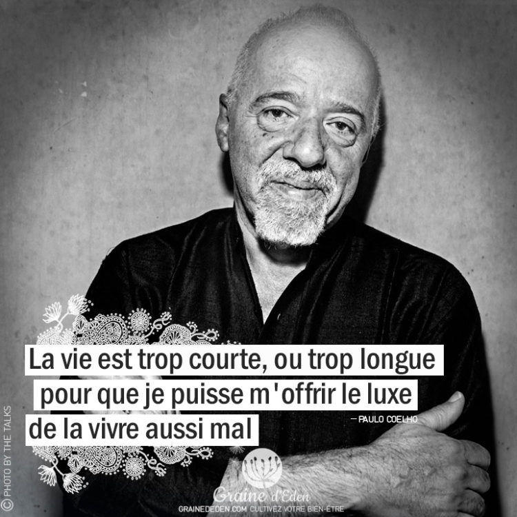 La vie est trop courte, ou trop longue pour que je puisse m'offrir le luxe de la vivre aussi mal. PAULO COELHO - Graine d'Eden citation