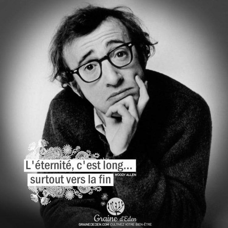 L'éternité, c'est long... surtout vers la fin. WOODY ALLEN - Graine d'Eden citation