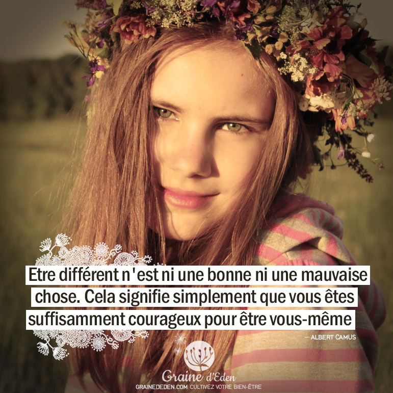 Etre différent n'est ni une bonne chose, ni une mauvaise chose. Cela signifie simplement que vous êtes suffisamment courageux pour être vous-même. ALBERT CAMUS - Graine d'Eden citation