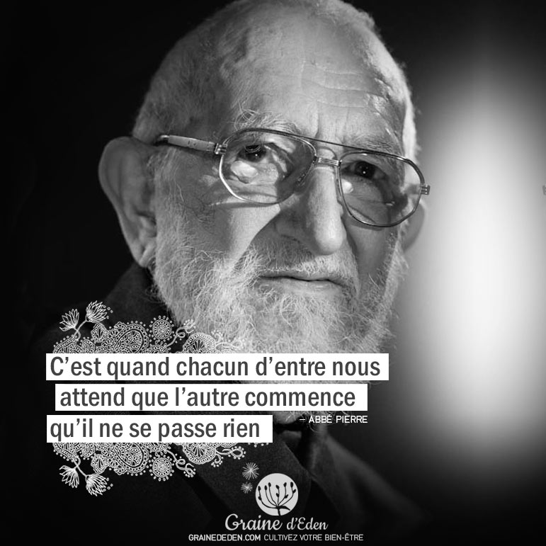 C'est quand chacun d'entre nous attend que l'autre commence qu'il ne se passe rien. ABBÉ PIERRE - Graine d'Eden Citation