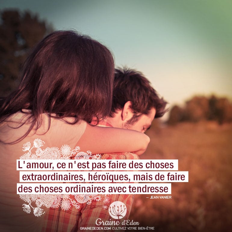 L'amour, ce n'est pas faire des choses extraordinaires, héroïques, mais de faire des choses ordinaires avec tendresse. JEAN VANIER - Graine d'Eden Citation