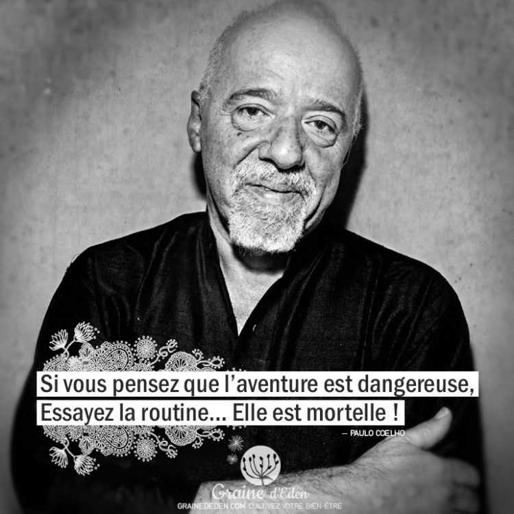 Si vous pensez que l'aventure est dangereuse, essayez la routine... Elle est mortelle ! PAULO COELHO - Graine d'Eden Citation