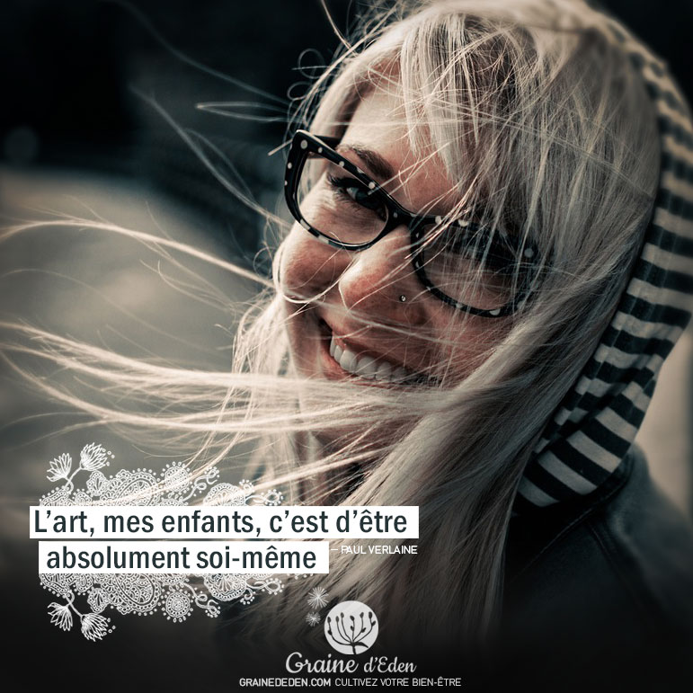 L'art, mes enfants, c'est d'être absolument soi-même. PAUL VERLAINE - Graine d'Eden Citation