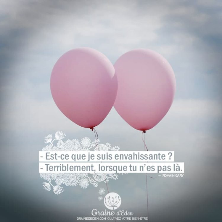 - Est-ce que je suis envahissante ? - Terriblement, lorsque tu n'es pas là. ROMAIN GARY - Graine d'Eden citation