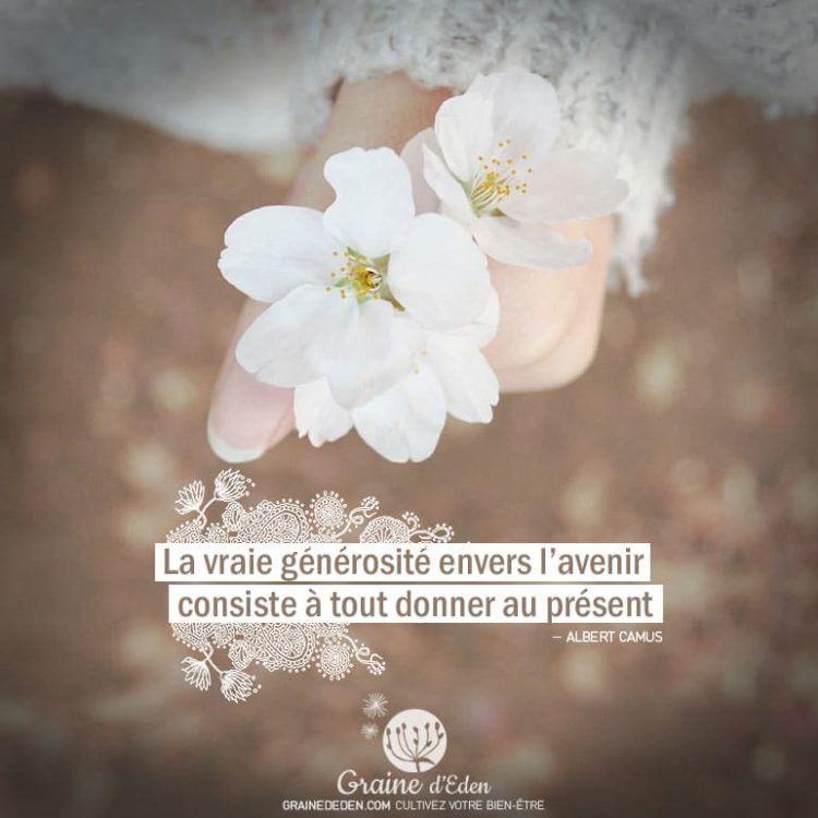 La vraie générosité envers l'avenir consiste à tout donner au présent. ALBERT CAMUS - Graine d'Eden Citation