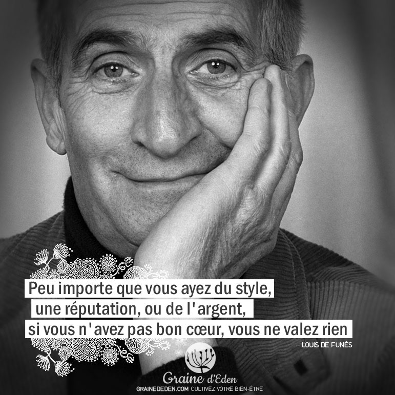 Peu importe que vous ayez du style, une réputation, ou de l'argent, si vous n'avez pas bon cœur, vous ne valez rien. LOUIS DE FUNES - Graine d'Eden Citation