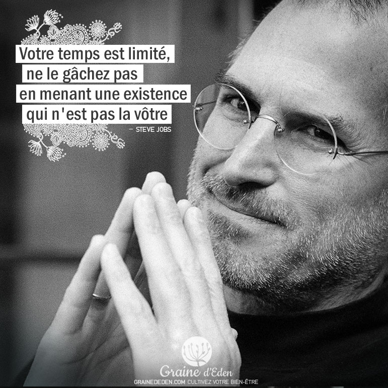 Votre temps est limité, ne le gâchez pas en menant une existence qui n'est pas la vôtre. STEVE JOBS - Graine d'Eden Citation