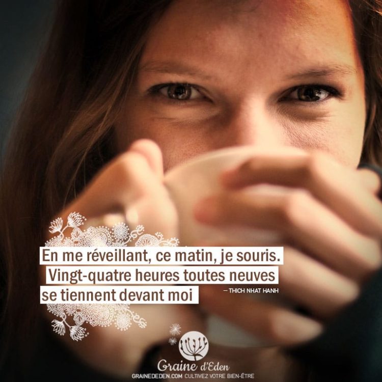 En me réveillant, ce matin, je souris. Vingt-quatre heures toutes neuves se tiennent devant moi. THICH NHAT HANH - Graine d'Eden Citation