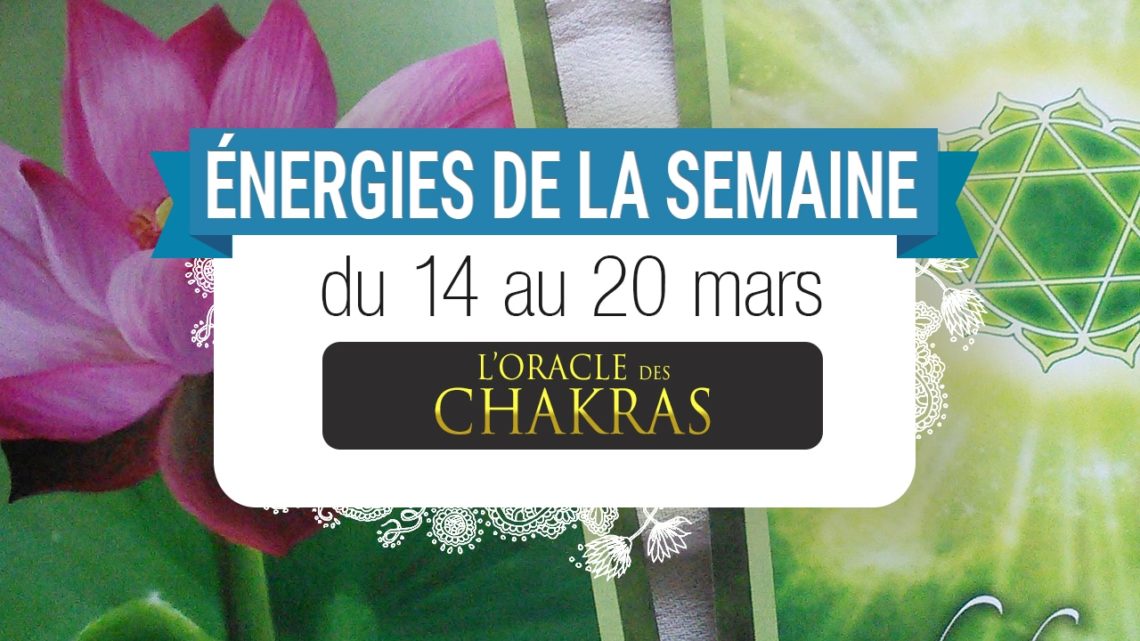 14 au 20 mars - Votre énergie de la semaine - Quelle sera votre énergie cette semaine - Graine d'Eden tarot et oracle divinatoires - Oracle des Chakras.