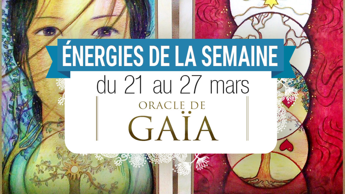 21 au 27 mars - Votre énergie de la semaine - Quelle sera votre énergie cette semaine - Graine d'Eden tarot et oracle divinatoires