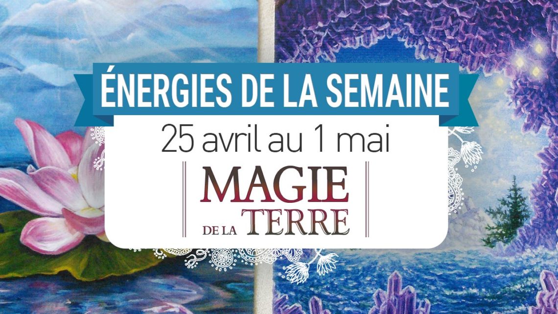 25 avril au 1 mai - Votre énergie de la semaine avec les cartes Magie de la Terre de Steven D. Farmer - Quelle sera votre énergie cette semaine - Graine d'Eden tarot et oracle divinatoires