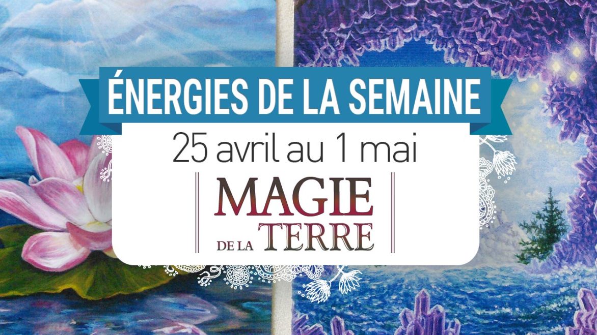 25 avril au 1 mai - Votre énergie de la semaine avec les cartes Magie de la Terre de Steven D. Farmer - Quelle sera votre énergie cette semaine - Graine d'Eden tarot et oracle divinatoires