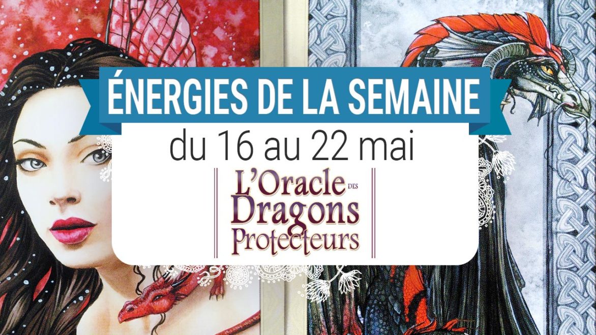 16 au 22 mai - Votre énergie de la semaine avec les cartes L'Oracle des Dragons Protecteurs de Lucy Cavendish - Quelle sera votre énergie cette semaine - Graine d'Eden tarot et oracle divinatoires