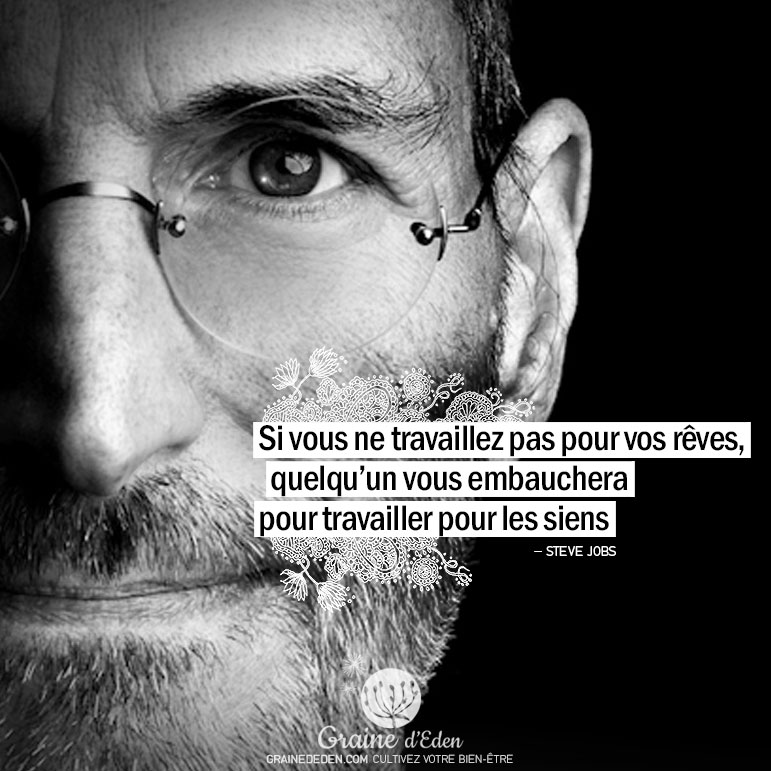 Si vous ne travaillez pas pour vos rêves, quelqu'un vous embauchera pour travailler pour les siens. STEVE JOBS - Graine d'Eden Citation