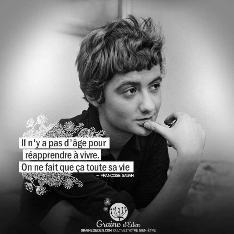 Il n'y a pas d'âge pour réapprendre à vivre. On ne fait que ça toute sa vie. FRANÇOISE SAGAN - Graine d'Eden Citation