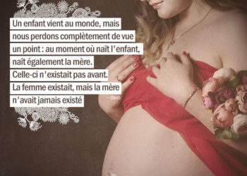 Un enfant vient au monde, mais nous perdons complètement de vue un point : au moment où naît l'enfant, naît également la mère. Celle-ci n'existait pas avant. La femme existait, mais la mère n'avait jamais existé. OSHO - Graine d'Eden citations