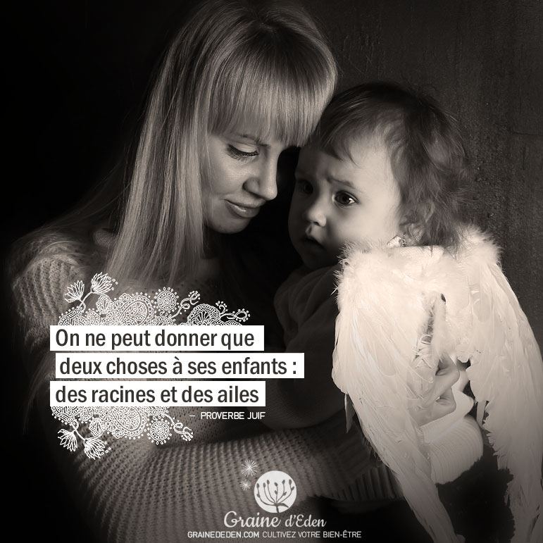 On ne peut donner que deux choses à ses enfants : des racines et des ailes. PROVERBE JUIF - Graine d'Eden Citation