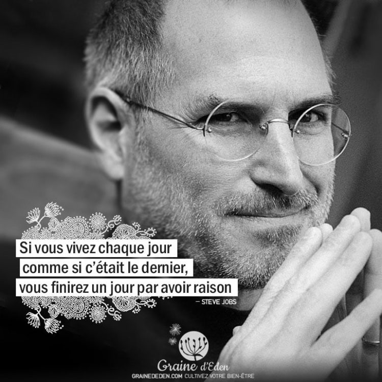 Si vous vivez chaque jour comme si c'était le dernier, vous finirez un jour par avoir raison. STEVE JOBS - Graine d'Eden Citation