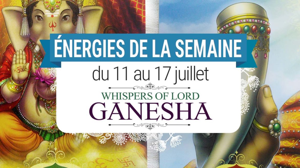 11 au 17 juillet - Votre guidance de la semaine avec les cartes Oracle Whispers of Lord Ganesha de Angela Hartfield - Graine d'Eden Tarots et Oracles divinatoires