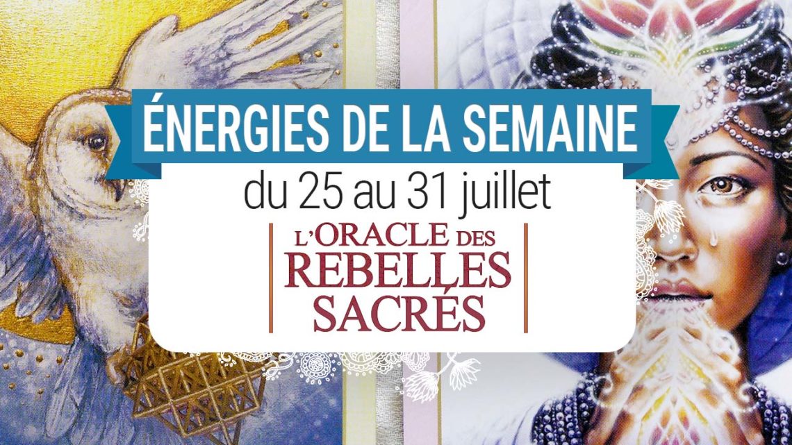 25 au 31 juillet - Votre guidance de la semaine L'Oracle des Rebelles Sacrés de Alana Fairchild - Graine d'Eden Tarots et Oracles divinatoires