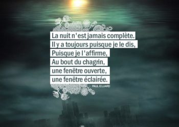 La nuit n'est jamais complète. Il y a toujours puisque je le dis, Puisque je l'affirme, Au bout du chagrin, une fenêtre ouverte, une fenêtre éclairée. PAUL ELUARD - Graine d'Eden Citation