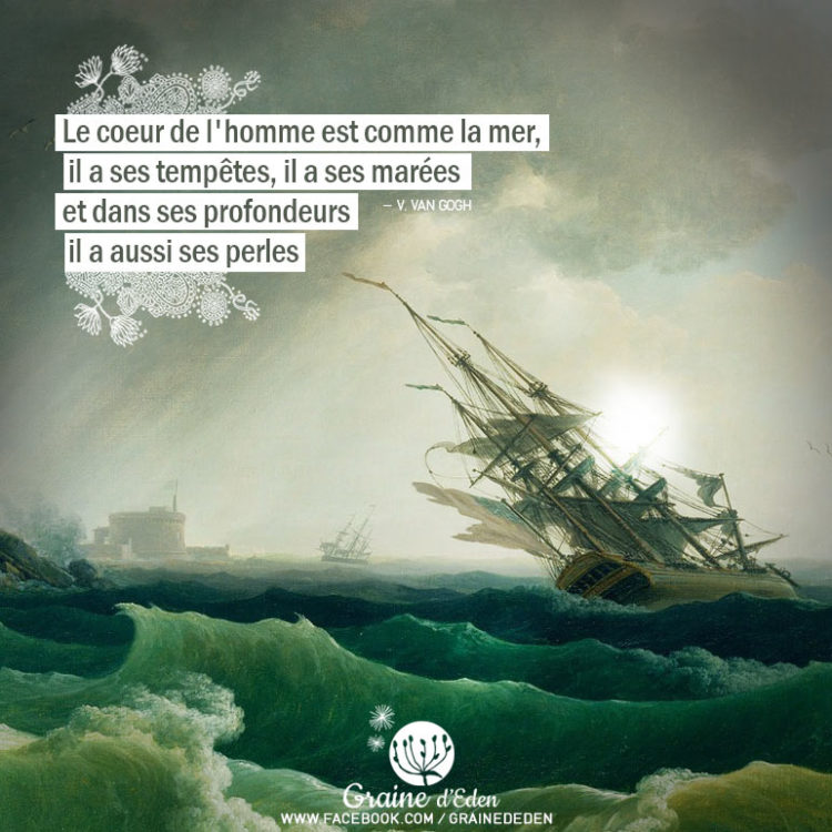 Le coeur de l'homme est comme la mer, il a ses tempêtes, il a ses marées et dans ses profondeurs, il a aussi ses perles. VAN GOGH - Graine d'Eden Citation