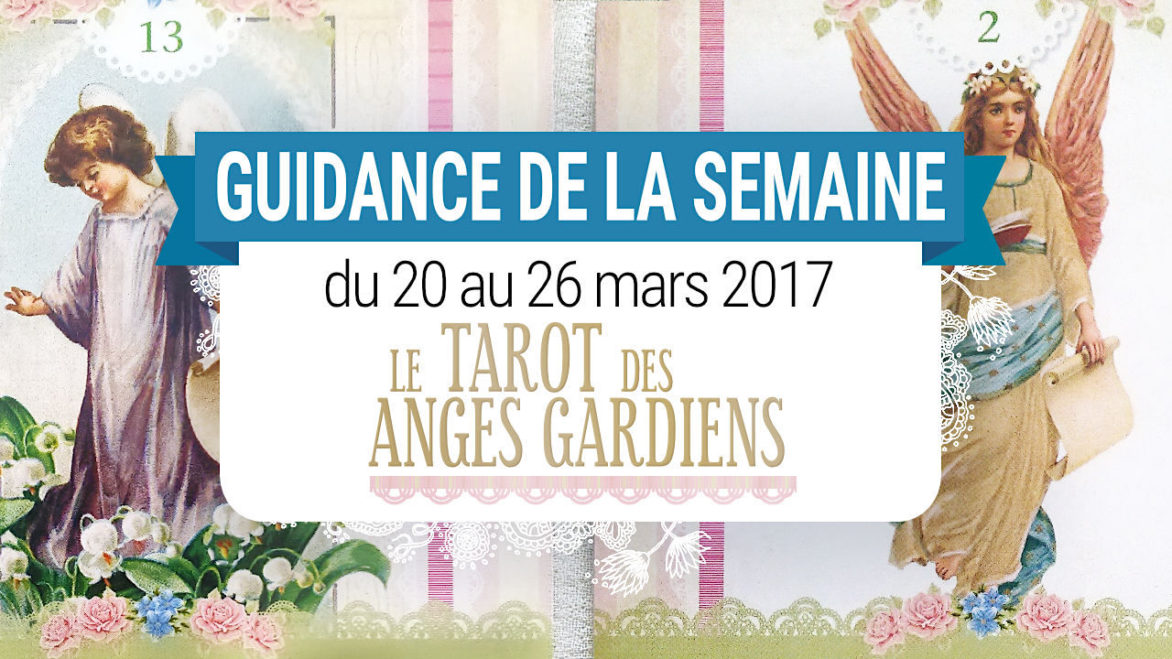 20 au 26 mars 2017 - Votre guidance de la semaine avec Le Tarot des Anges Gardiens de Doreen Virtue et Radleigh Valentine - Graine d'Eden Tarots et Oracles divinatoires - avis, review, présentations