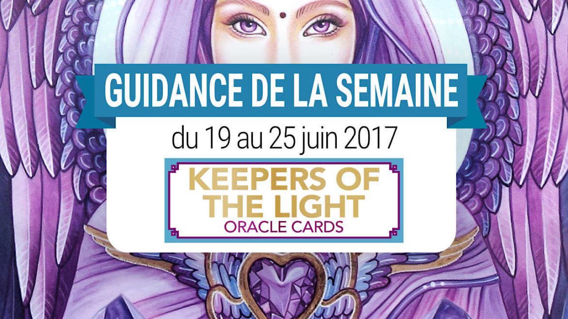 19 mai au 25 juin 2017 - Votre guidance de la semaine avec Keepers of The Light Oracle Cards de Kyle Gray et Lily Moses - Graine d'Eden Tarots et Oracles divinatoires - avis, review, présentations