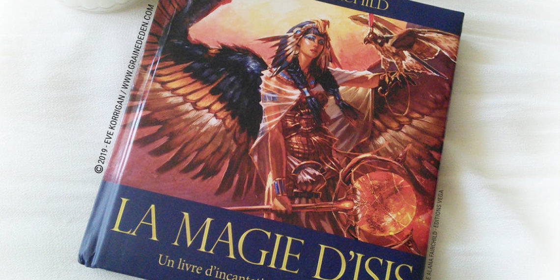 La Magie d'Isis de Alana Fairchild Un livre d'incantations et de prières - Graine d'Eden Développement personnel, spiritualité, tarots et oracles divinatoires, Bibliothèques des Oracles, avis, présentation, review , revue